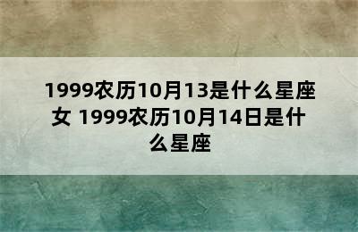 1999农历10月13是什么星座女 1999农历10月14日是什么星座